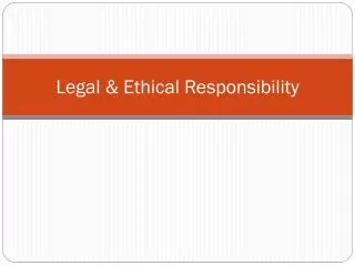 Legal &amp; Ethical Responsibility