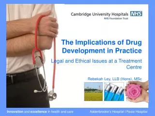 The Implications of Drug Development in Practice Legal and Ethical Issues at a Treatment Centre Rebekah Ley, LLB (Hons)