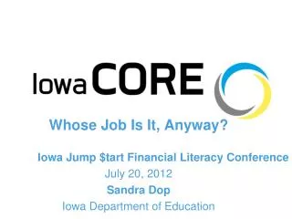 Whose Job Is It, Anyway? Iowa Jump $tart Financial Literacy Conference July 20, 2012 Sandra Dop Iowa Department of Educa