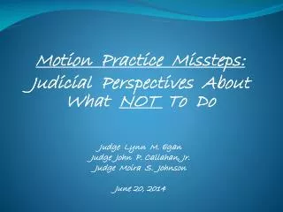 Motion Practice Missteps: Judicial Perspectives About What NOT To Do Judge Lynn M. Egan Judge John P. Cal