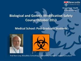 Biological and Genetic Modification Safety Course October 2013 Medical School: Post Graduate Students