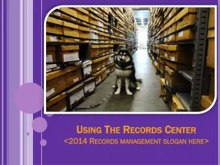 Using The Records Center &lt;2014 Records management slogan here&gt;