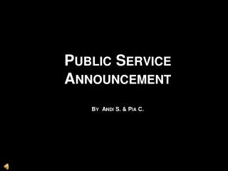 Public Service Announcement By Andi S. &amp; Pia C.