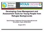 Developing Case Management and Assessment Tools for Young P eople from Refugee B ackgrounds David Keegan, Settlemen - slide 1
