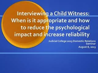 Interviewing a Child W itness: When is it appropriate and how to reduce the psychological impact and increase reliabili