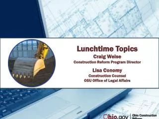 Lunchtime Topics Craig Weise Construction Reform Program Director Lisa Conomy Construction Counsel OSU Office of Legal A