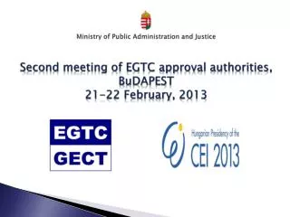 Ministry of Public Administration and Justice Second meeting of EGTC approval authorities , BuDAPEST 21-22 February