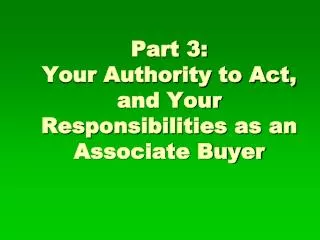 Part 3: Your Authority to Act, and Your Responsibilities as an Associate Buyer