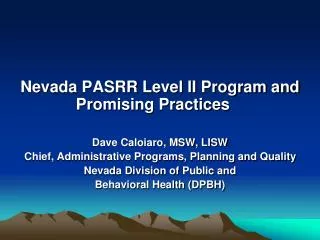 Nevada PASRR Level II Program and Promising Practices Dave Caloiaro, MSW, LISW Chief, Administrative Programs, Plannin