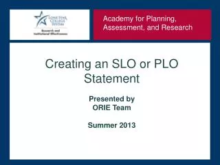Creating an SLO or PLO Statement Presented by ORIE Team Summer 2013