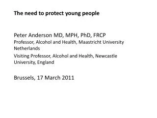 The need to protect young people Peter Anderson MD, MPH, PhD, FRCP Professor, Alcohol and Health, Maastricht University
