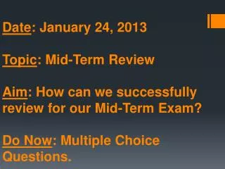 Date : January 24, 2013 Topic : Mid-Term Review Aim : How can we successfully review for our Mid-Term Exam? Do Now : Mul