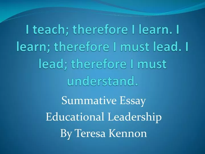 i teach therefore i learn i learn therefore i must lead i lead therefore i must understand