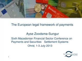 The European legal framework of payments Ayse Zoodsma-Sungur Sixth Macedonian Financial Sector Conference on Payme