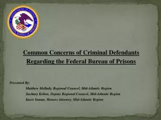 Common Concerns of Criminal Defendants Regarding the Federal Bureau of Prisons Presented By: 	Matthew Mellady, Regional