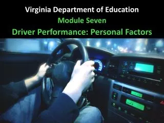 Virginia Department of Education Module Seven Driver Performance: Personal Factors