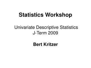 Statistics Workshop Univariate Descriptive Statistics J-Term 2009 Bert Kritzer