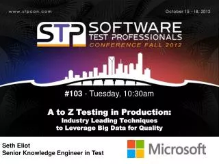 #103 - Tuesday, 10:30am A to Z Testing in Production: Industry Leading Techniques to Leverage Big Data for Qualit