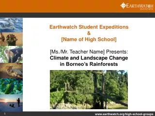 Earthwatch Student Expeditions &amp; [Name of High School] [Ms./Mr. Teacher Name] Presents: Climate and Landscape Chang