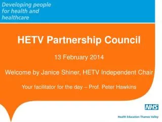 HETV Partnership Council 13 February 2014 Welcome by Janice Shiner, HETV Independent Chair Your facilitator for the day