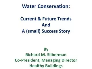 Water Conservation: Current &amp; Future Trends And A (small) Success Story By Richard M. Silberman Co-President, Managi