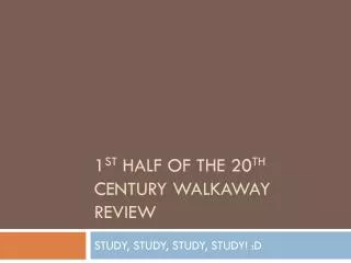 1 st Half of the 20 th Century Walkaway Review
