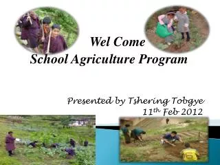 Wel Come School Agriculture Program Presented by Tshering Tobgye 11 th Feb 2012