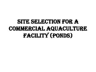 Site Selection for a commercial aquaculture facility (ponds)