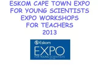 ESKOM CAPE TOWN EXPO FOR YOUNG SCIENTISTS EXPO WORKSHOPS FOR TEACHERS 2013