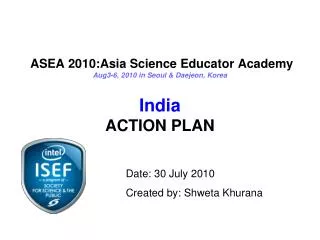 ASEA 2010:Asia Science Educator Academy Aug3-6, 2010 in Seoul &amp; Daejeon, Korea India ACTION PLAN