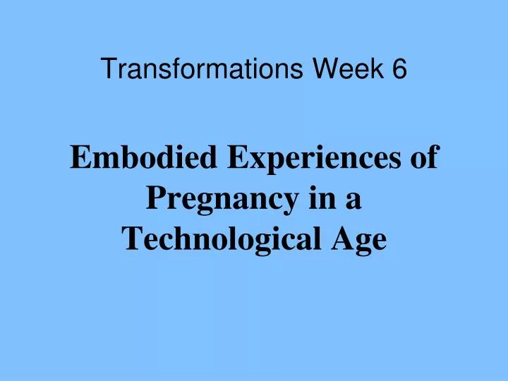 transformations week 6 embodied experiences of pregnancy in a technological age