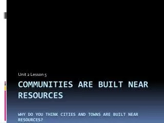 Communities are built near resources Why do you think cities and towns are built near resources?