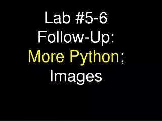 Lab #5-6 Follow-Up: More Python ; Images