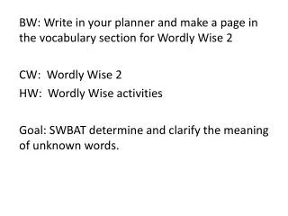 BW: Write in your planner and make a page in the vocabulary section for Wordly Wise 2 CW: Wordly Wise 2 HW: Word