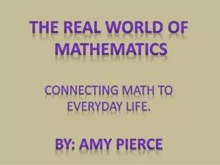 The Real World of Mathematics Connecting Math to everyday life. By: Amy Pierce