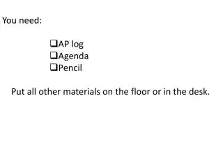 You need: AP log Agenda Pencil Put all other materials on the floor or in the desk.