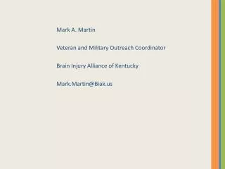 Mark A. Martin Veteran and Military Outreach Coordinator Brain Injury Alliance of Kentucky Mark.Martin@Biak.us