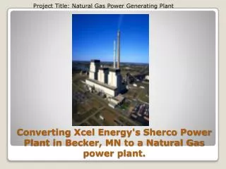 Converting Xcel E nergy's Sherco Power Plant in Becker, MN to a Natural Gas power plant.