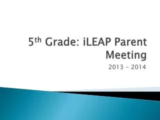 5 th Grade: iLEAP Parent Meeting
