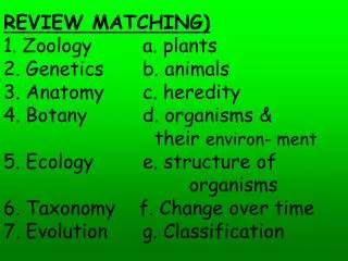 REVIEW MATCHING) 1. Zoology		a. plants 2. Genetics		b. animals 3. Anatomy		c. heredity 4. Botany		d. organisms &amp;