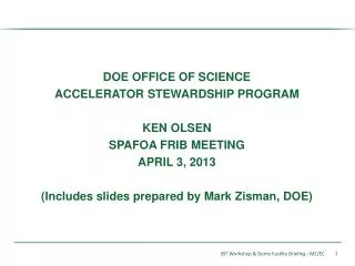 DOE OFFICE OF SCIENCE ACCELERATOR STEWARDSHIP PROGRAM KEN OLSEN SPAFOA FRIB MEETING APRIL 3, 2013 (Includes slides prepa