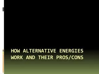 How alternative energies work and their pros/cons