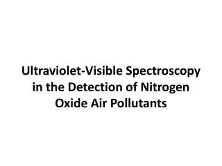 Ultraviolet-Visible S pectroscopy in the Detection of Nitrogen Oxide Air Pollutants