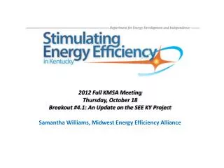 2012 Fall KMSA Meeting Thursday, October 18 Breakout #4.1: An Update on the SEE KY Project Samantha Williams, Midwest En