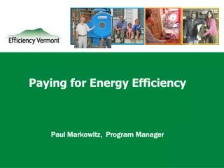Paying for Energy Efficiency Paul Markowitz, Program Manager