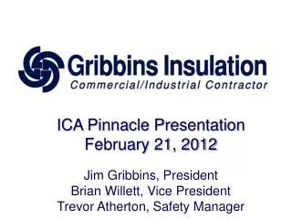 ICA Pinnacle Presentation February 21, 2012 Jim Gribbins, President Brian Willett, Vice President Trevor Atherton, Safe