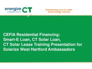 CEFIA Residential Financing: Smart-E Loan , CT Solar Loan, CT Solar Lease Training Presentation for Solarize West Hartf