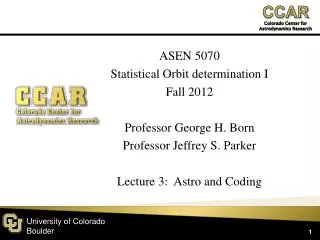 ASEN 5070 Statistical Orbit determination I Fall 2012 Professor George H. Born Professor Jeffrey S. Parker Lecture 3: