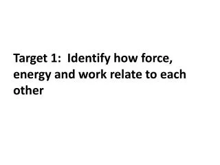 Target 1: Identify how force, energy and work relate to each other