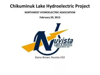 Chikuminuk Lake Hydroelectric Project NORTHWEST HYDROELECTRIC ASSOCIATION February 20, 2013 Elaine Brown, Nuvista CE